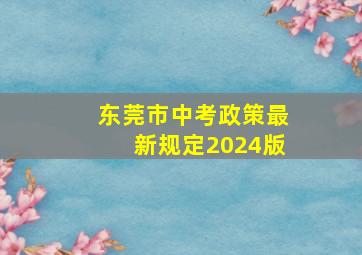 东莞市中考政策最新规定2024版