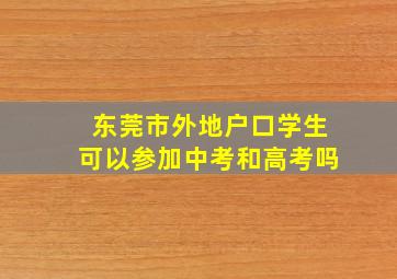 东莞市外地户口学生可以参加中考和高考吗