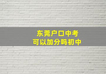 东莞户口中考可以加分吗初中