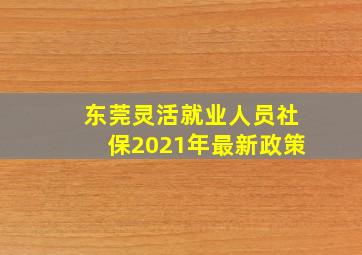 东莞灵活就业人员社保2021年最新政策