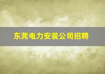 东莞电力安装公司招聘