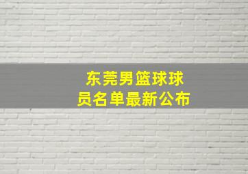 东莞男篮球球员名单最新公布