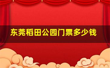 东莞稻田公园门票多少钱