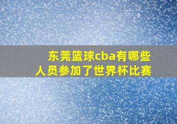 东莞篮球cba有哪些人员参加了世界杯比赛