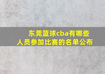 东莞篮球cba有哪些人员参加比赛的名单公布