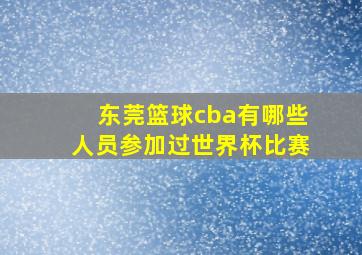 东莞篮球cba有哪些人员参加过世界杯比赛