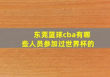 东莞篮球cba有哪些人员参加过世界杯的