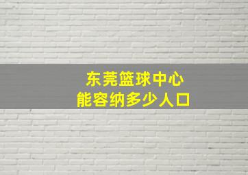 东莞篮球中心能容纳多少人口