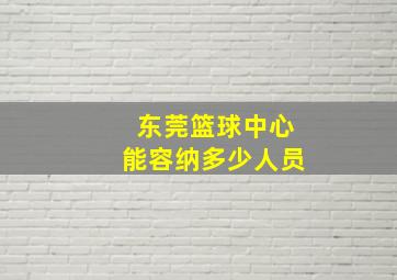 东莞篮球中心能容纳多少人员