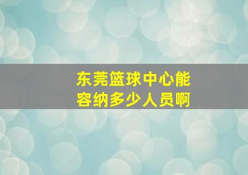 东莞篮球中心能容纳多少人员啊