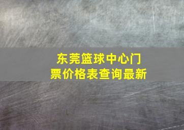 东莞篮球中心门票价格表查询最新