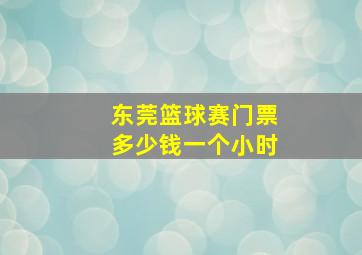 东莞篮球赛门票多少钱一个小时