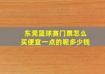 东莞篮球赛门票怎么买便宜一点的呢多少钱