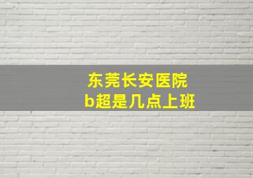 东莞长安医院b超是几点上班