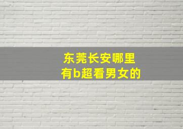 东莞长安哪里有b超看男女的