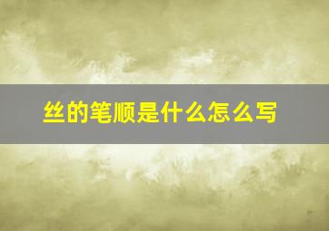 丝的笔顺是什么怎么写