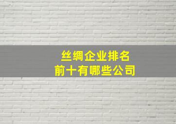 丝绸企业排名前十有哪些公司