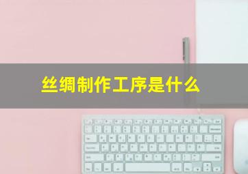 丝绸制作工序是什么