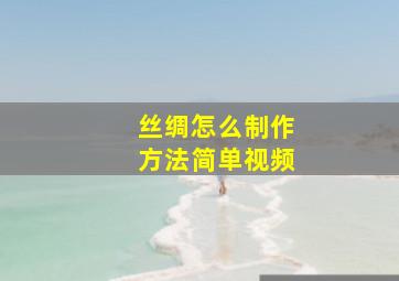 丝绸怎么制作方法简单视频