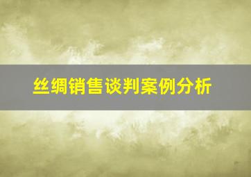 丝绸销售谈判案例分析