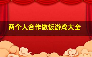 两个人合作做饭游戏大全