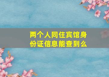 两个人同住宾馆身份证信息能查到么