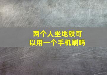 两个人坐地铁可以用一个手机刷吗