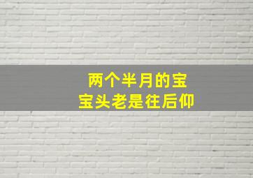 两个半月的宝宝头老是往后仰