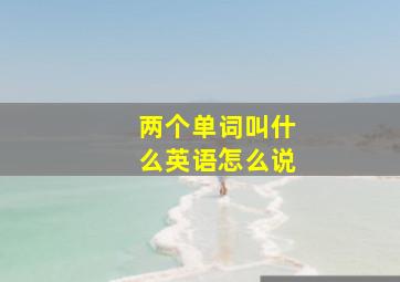 两个单词叫什么英语怎么说