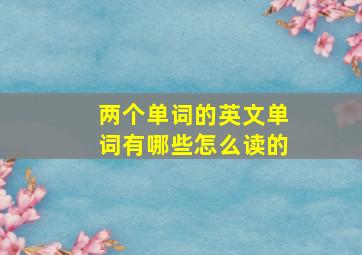 两个单词的英文单词有哪些怎么读的