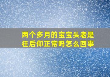 两个多月的宝宝头老是往后仰正常吗怎么回事