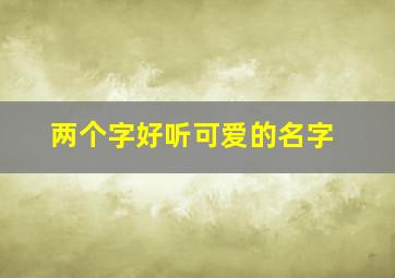 两个字好听可爱的名字