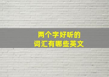 两个字好听的词汇有哪些英文