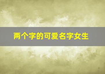 两个字的可爱名字女生