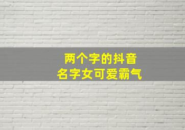 两个字的抖音名字女可爱霸气