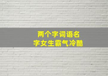 两个字词语名字女生霸气冷酷