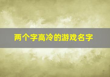 两个字高冷的游戏名字