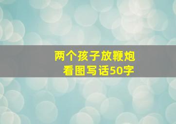 两个孩子放鞭炮看图写话50字