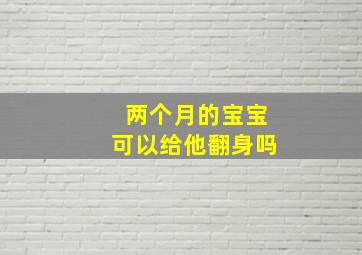 两个月的宝宝可以给他翻身吗