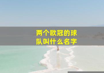 两个欧冠的球队叫什么名字