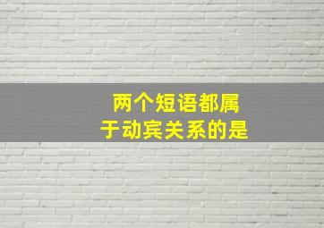 两个短语都属于动宾关系的是