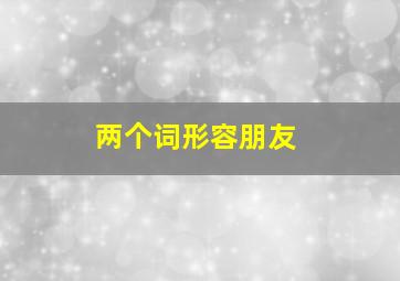 两个词形容朋友