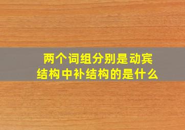 两个词组分别是动宾结构中补结构的是什么