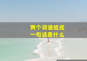 两个词语组成一句话是什么