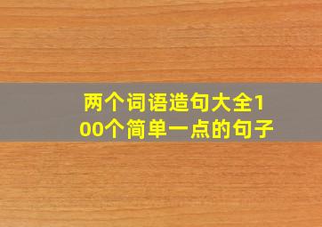 两个词语造句大全100个简单一点的句子