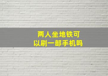 两人坐地铁可以刷一部手机吗