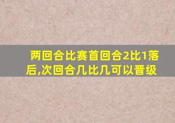 两回合比赛首回合2比1落后,次回合几比几可以晋级