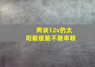 两块12v的太阳能板能不能串联