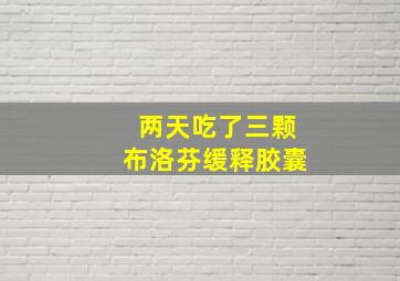 两天吃了三颗布洛芬缓释胶囊