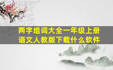 两字组词大全一年级上册语文人教版下载什么软件